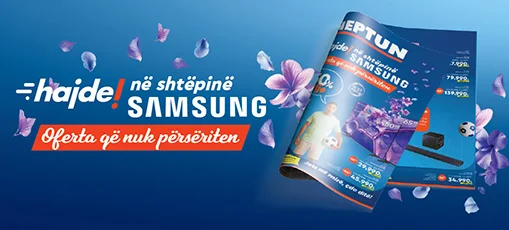 hajde! në shtëpinë SAMUNG-OFERTA QË NUK PËRSËRITEN